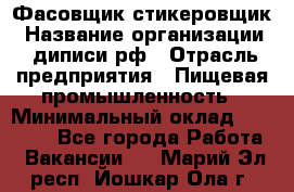 Фасовщик-стикеровщик › Название организации ­ диписи.рф › Отрасль предприятия ­ Пищевая промышленность › Минимальный оклад ­ 28 000 - Все города Работа » Вакансии   . Марий Эл респ.,Йошкар-Ола г.